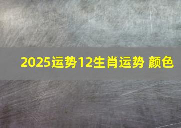 2025运势12生肖运势 颜色